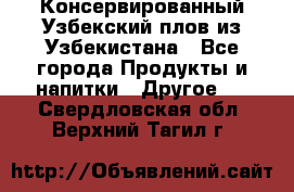 Консервированный Узбекский плов из Узбекистана - Все города Продукты и напитки » Другое   . Свердловская обл.,Верхний Тагил г.